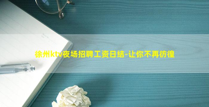 徐州ktv夜场招聘工资日结-让你不再彷徨